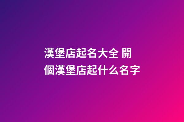 漢堡店起名大全 開個漢堡店起什么名字-第1張-店鋪起名-玄機(jī)派